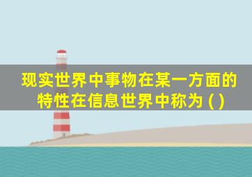 现实世界中事物在某一方面的特性在信息世界中称为 ( )